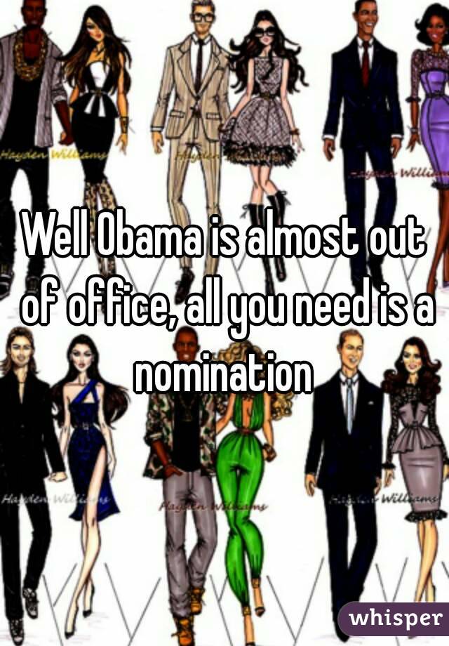 Well Obama is almost out of office, all you need is a nomination 