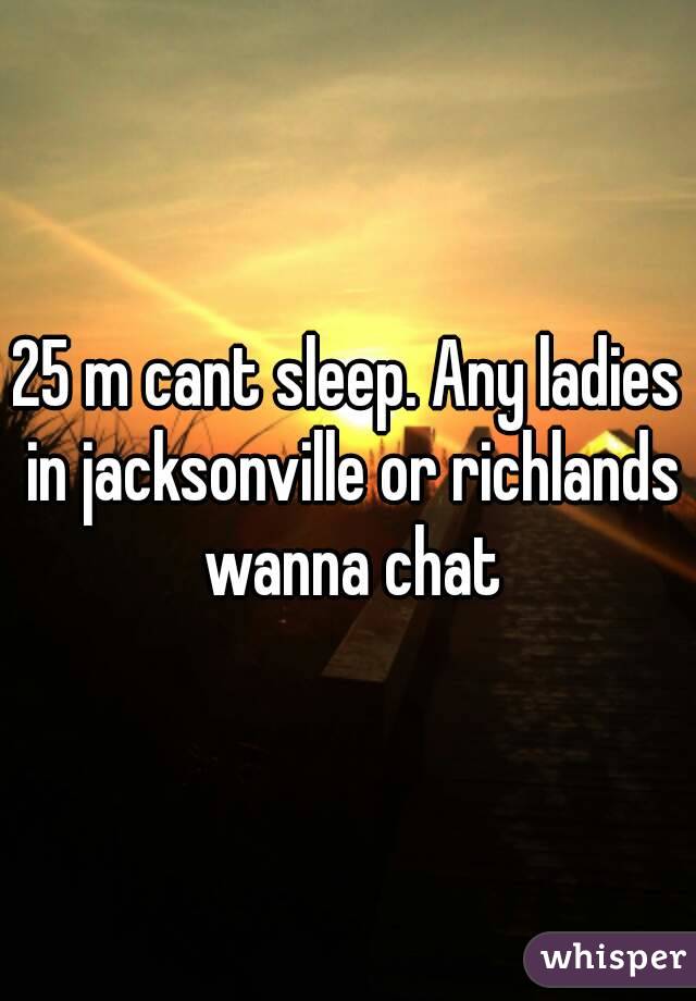 25 m cant sleep. Any ladies in jacksonville or richlands wanna chat