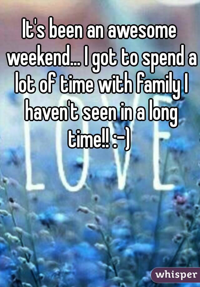 It's been an awesome weekend... I got to spend a lot of time with family I haven't seen in a long time!! :-) 