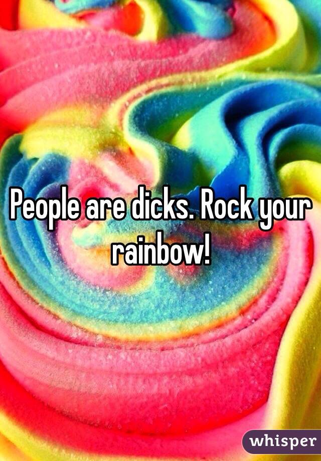 People are dicks. Rock your rainbow!