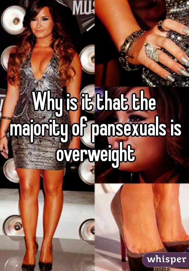 Why is it that the majority of pansexuals is overweight