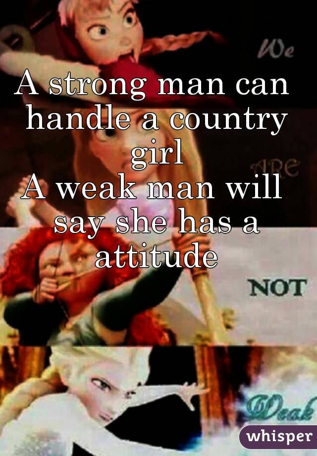 A strong man can handle a country girl
A weak man will say she has a attitude