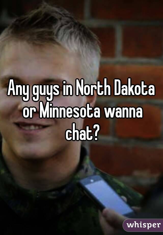 Any guys in North Dakota or Minnesota wanna chat?