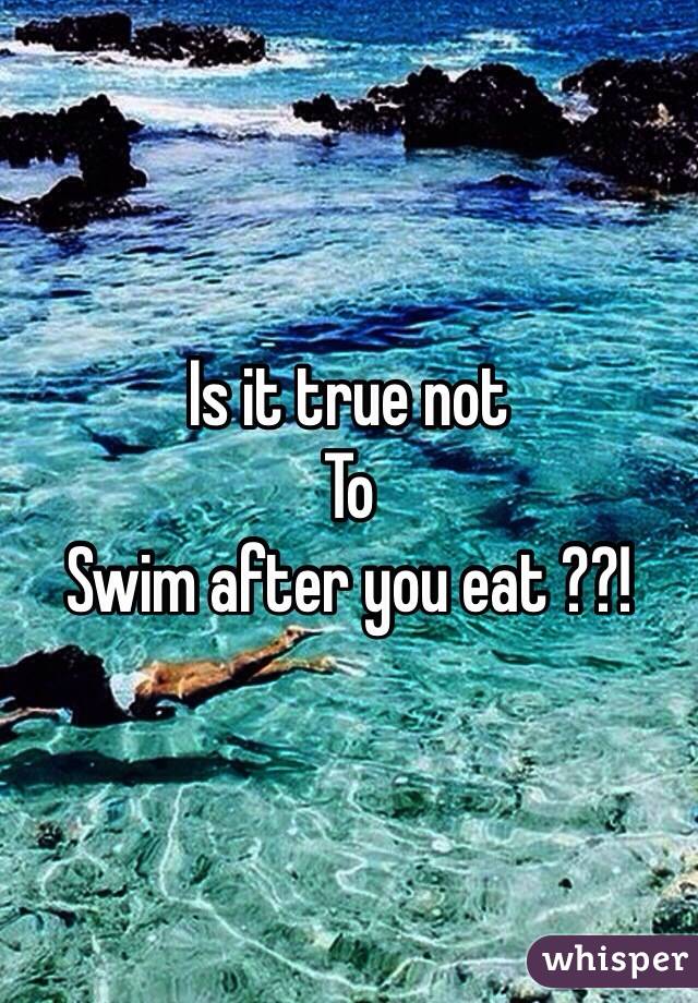 Is it true not
To
Swim after you eat ??! 