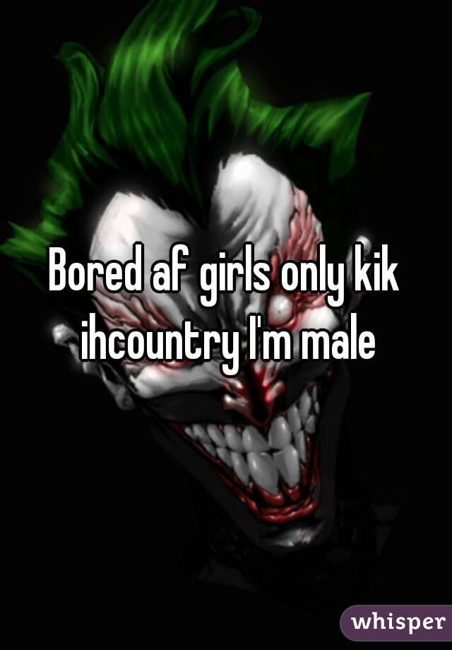 Bored af girls only kik ihcountry I'm male