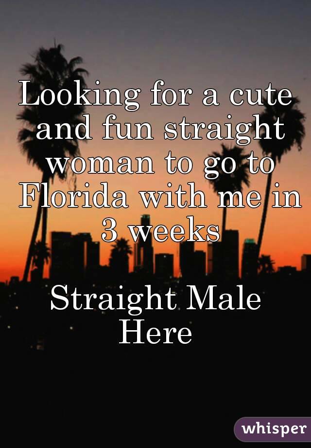 Looking for a cute and fun straight woman to go to Florida with me in 3 weeks

Straight Male
Here