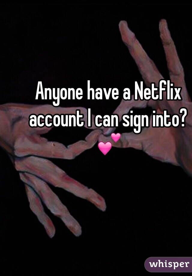 Anyone have a Netflix account I can sign into? 💕