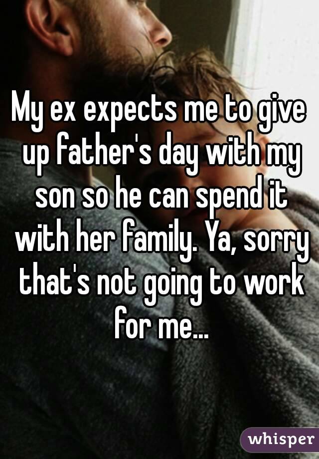 My ex expects me to give up father's day with my son so he can spend it with her family. Ya, sorry that's not going to work for me...