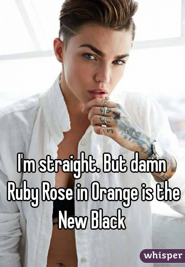 I'm straight. But damn Ruby Rose in Orange is the New Black 