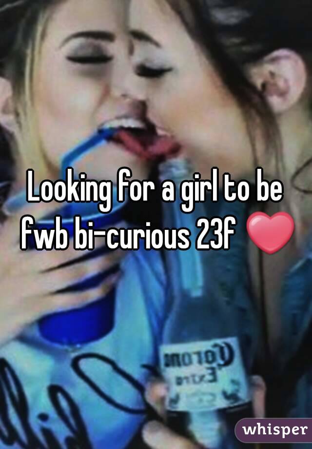 Looking for a girl to be fwb bi-curious 23f ❤