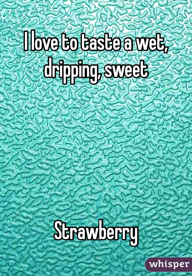 I love to taste a wet, dripping, sweet





Strawberry