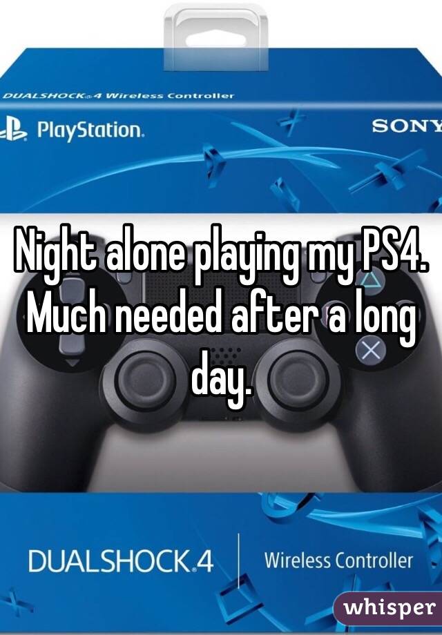 Night alone playing my PS4. Much needed after a long day.