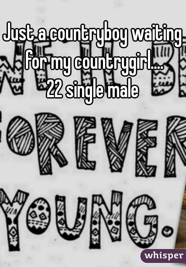 Just a countryboy waiting for my countrygirl....
22 single male