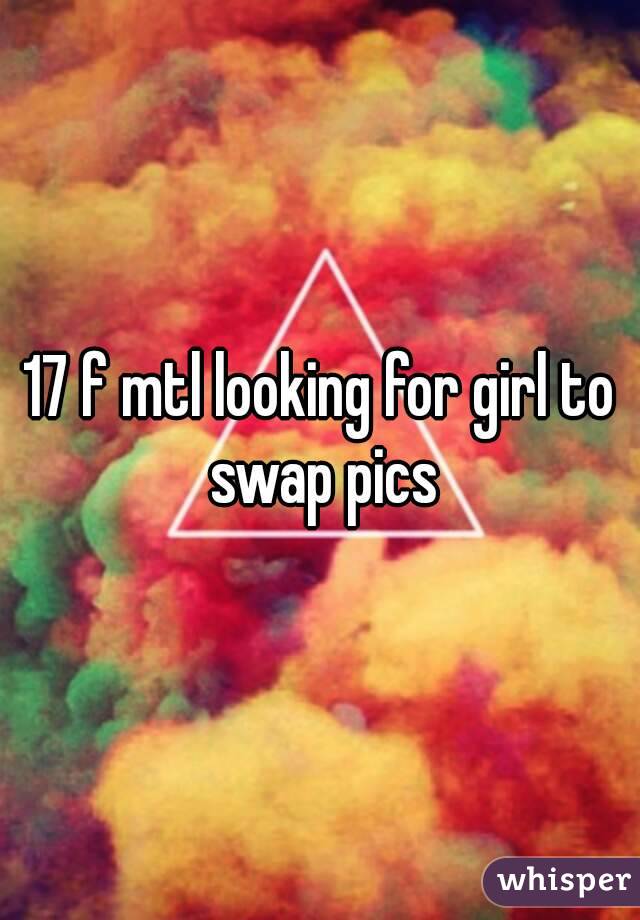 17 f mtl looking for girl to swap pics
