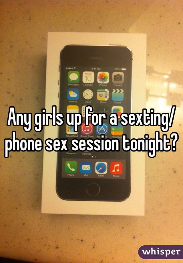 Any girls up for a sexting/phone sex session tonight?