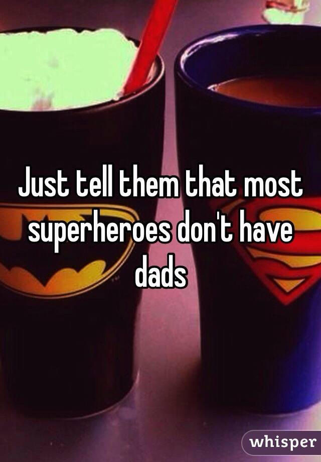 Just tell them that most superheroes don't have dads 