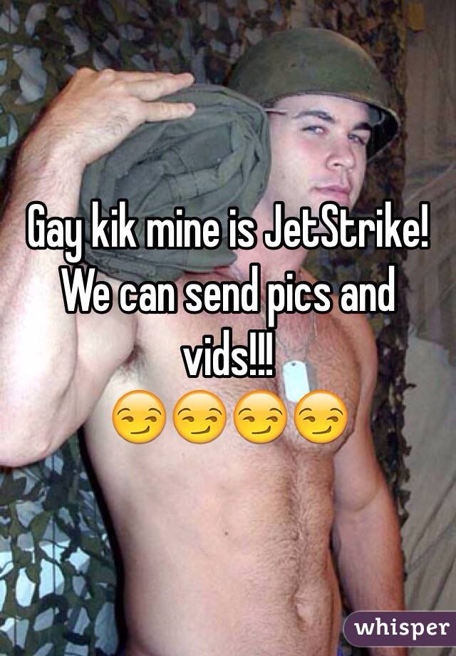 Gay kik mine is JetStrike! We can send pics and vids!!!
😏😏😏😏