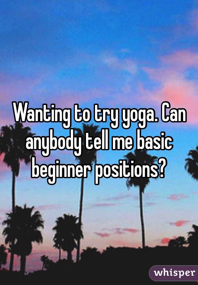 Wanting to try yoga. Can anybody tell me basic beginner positions? 