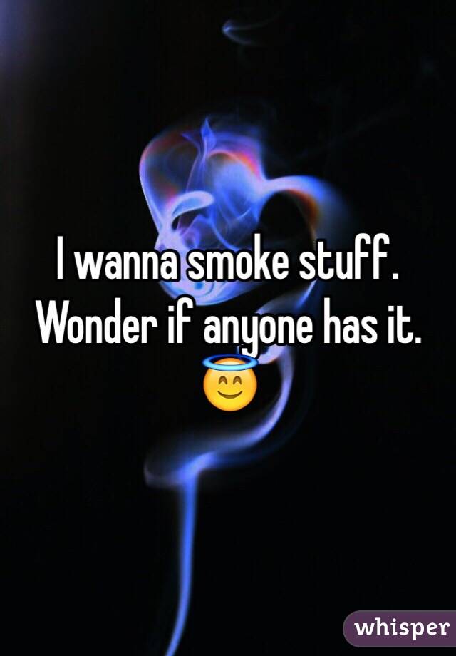 I wanna smoke stuff. Wonder if anyone has it. 😇