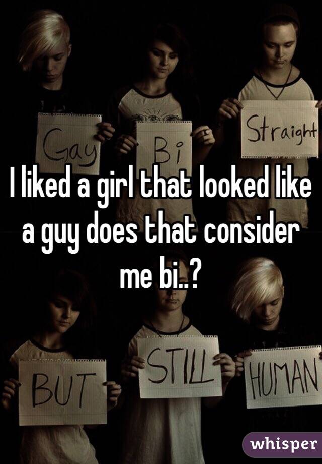 I liked a girl that looked like a guy does that consider me bi..?