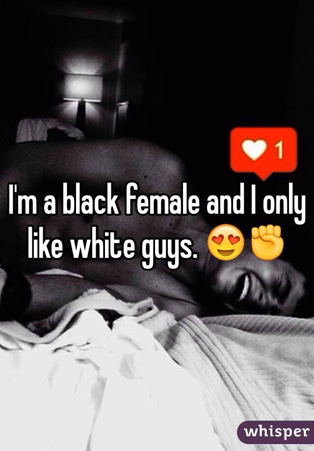 I'm a black female and I only like white guys. 😍✊