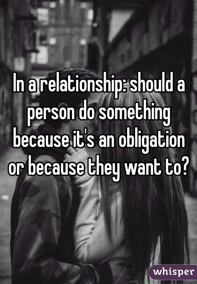 In a relationship: should a person do something because it's an obligation or because they want to? 