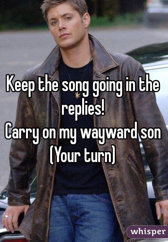 Keep the song going in the replies!
Carry on my wayward son
(Your turn)