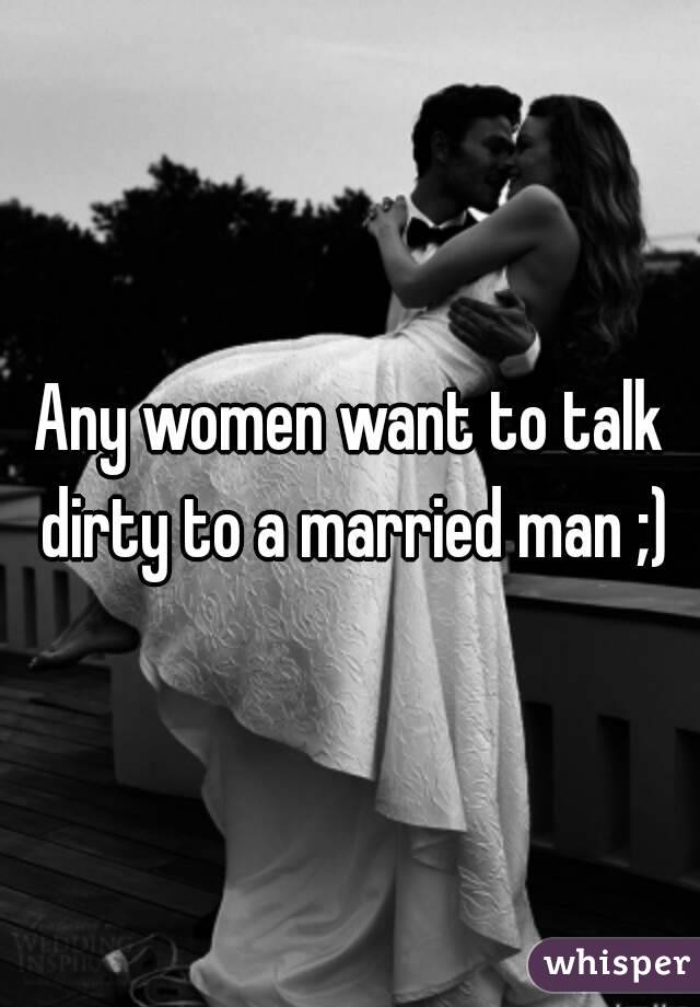 Any women want to talk dirty to a married man ;)