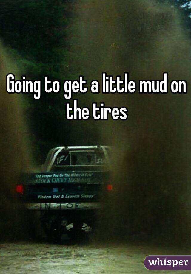 Going to get a little mud on the tires 