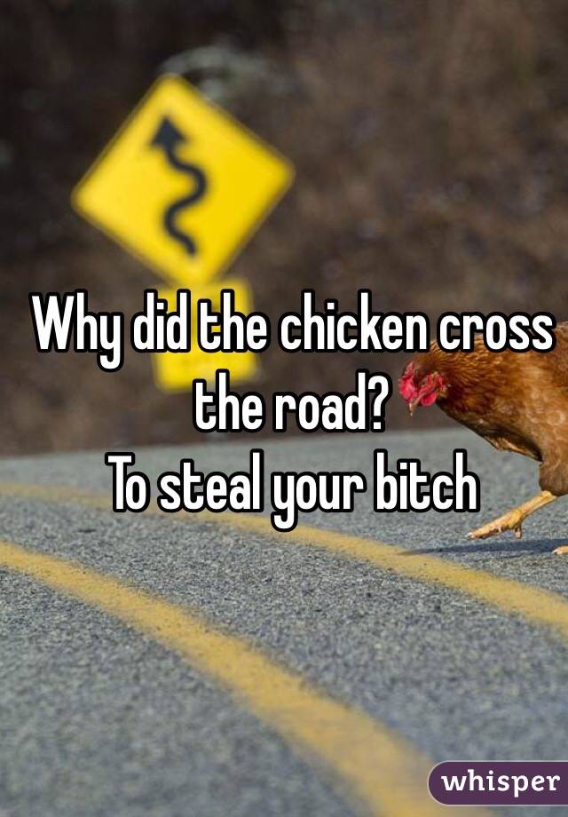 Why did the chicken cross the road? 
To steal your bitch 