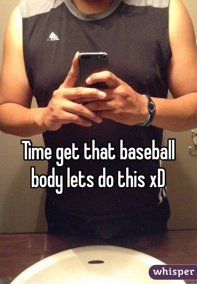 Time get that baseball body lets do this xD 