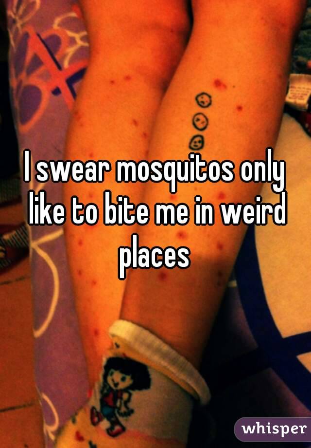 I swear mosquitos only like to bite me in weird places 