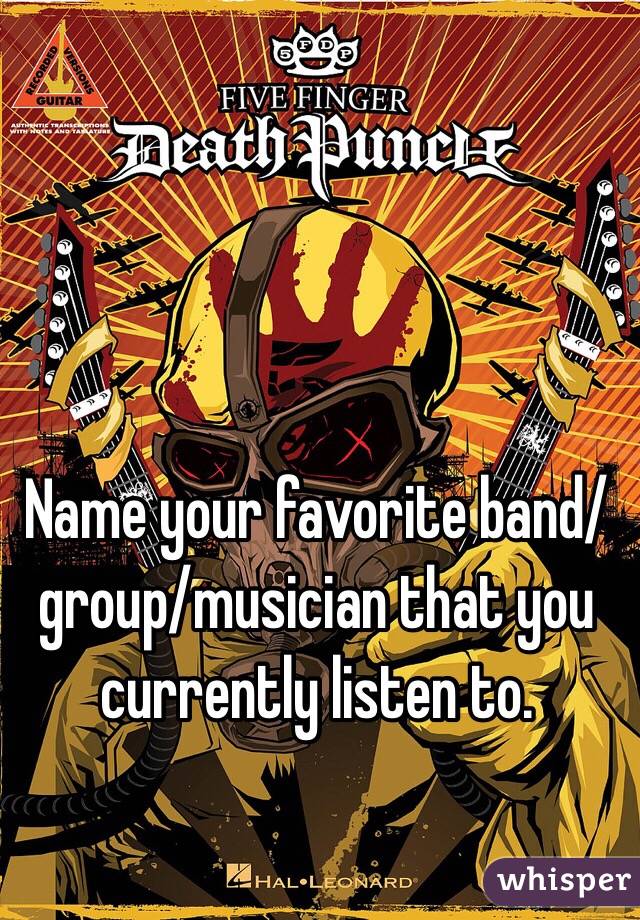 Name your favorite band/group/musician that you currently listen to.  