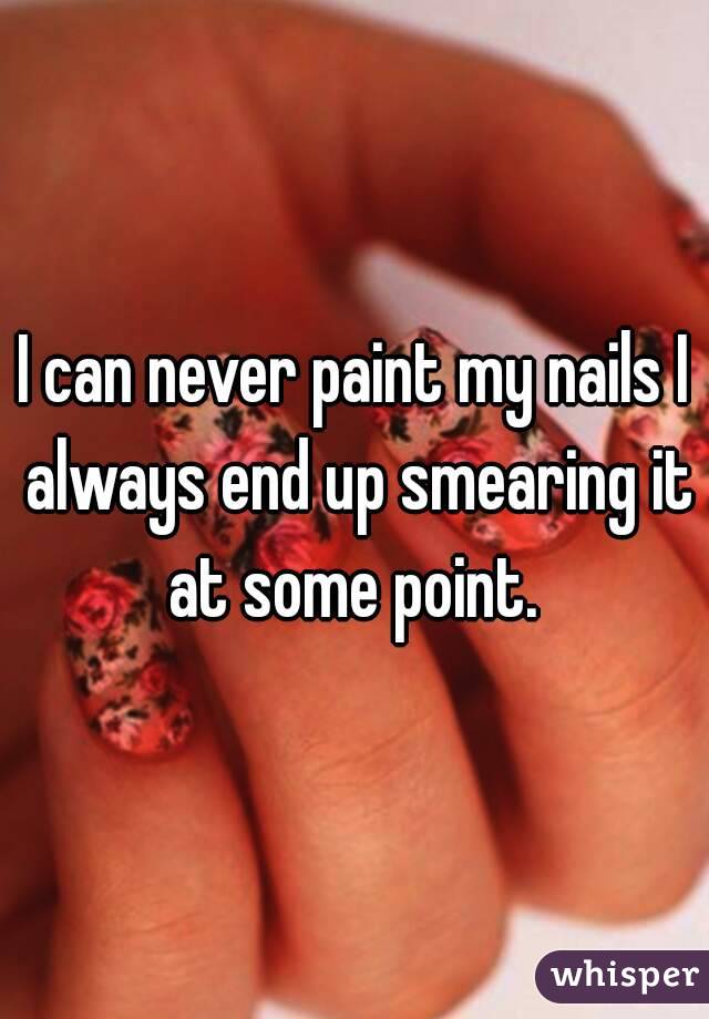 I can never paint my nails I always end up smearing it at some point. 