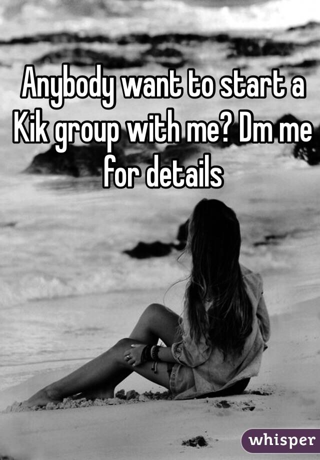 Anybody want to start a Kik group with me? Dm me for details 
