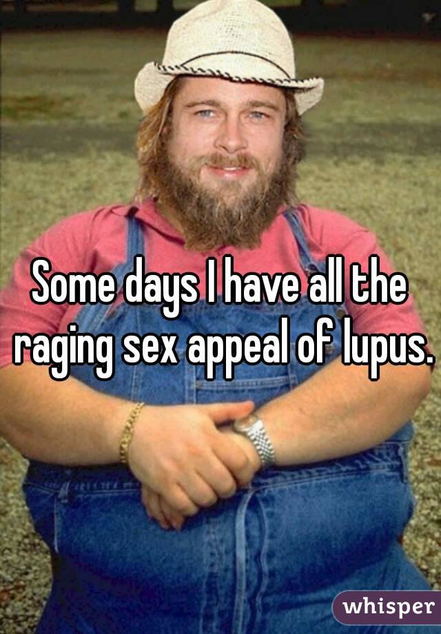 Some days I have all the raging sex appeal of lupus.