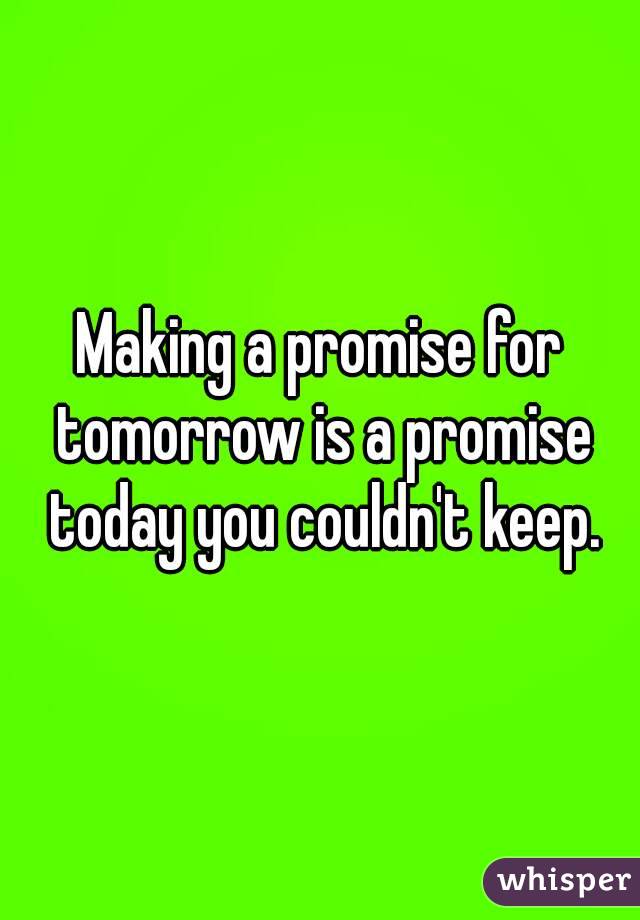 Making a promise for tomorrow is a promise today you couldn't keep.