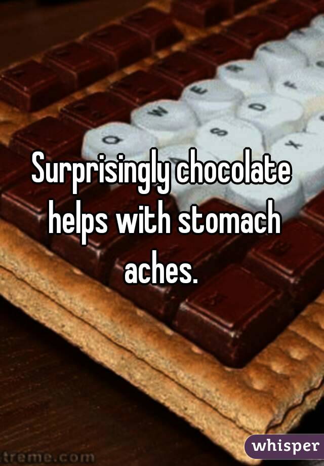 Surprisingly chocolate helps with stomach aches. 