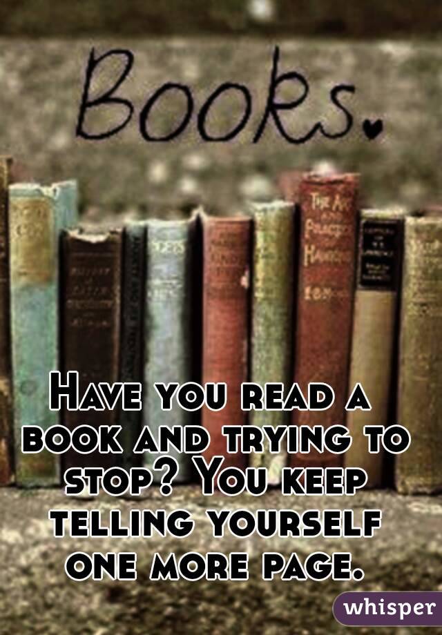 Have you read a book and trying to stop? You keep telling yourself one more page.