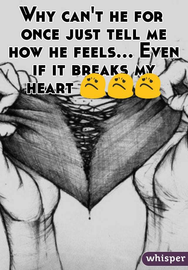 Why can't he for once just tell me how he feels... Even if it breaks my heart 😟😟😟