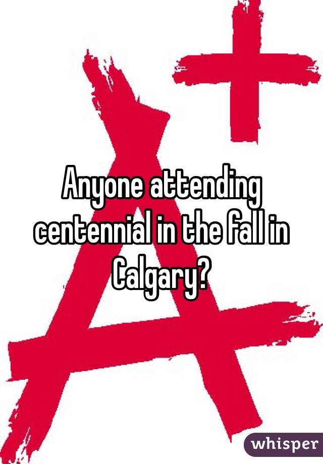 Anyone attending centennial in the fall in Calgary?