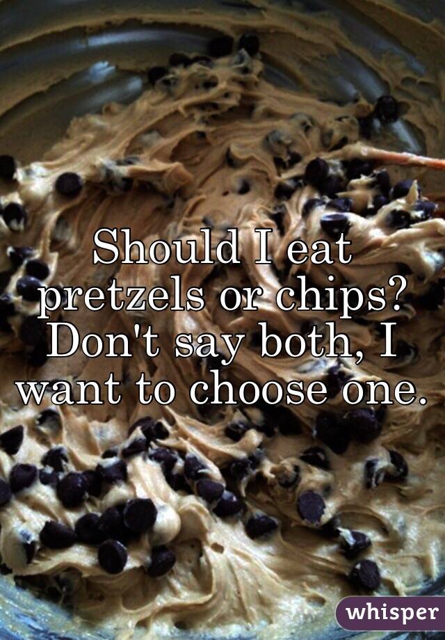 Should I eat pretzels or chips? Don't say both, I want to choose one. 