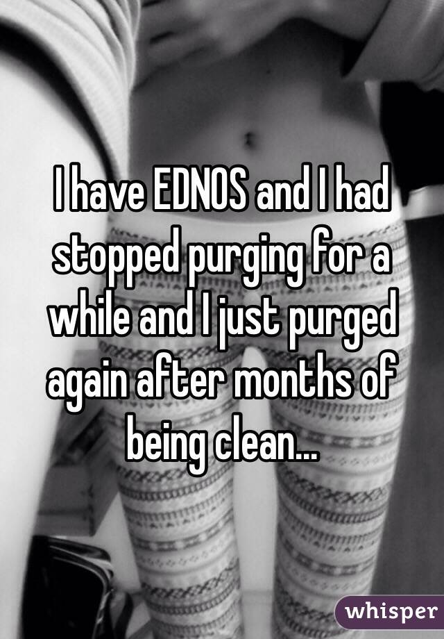 I have EDNOS and I had stopped purging for a while and I just purged again after months of being clean...