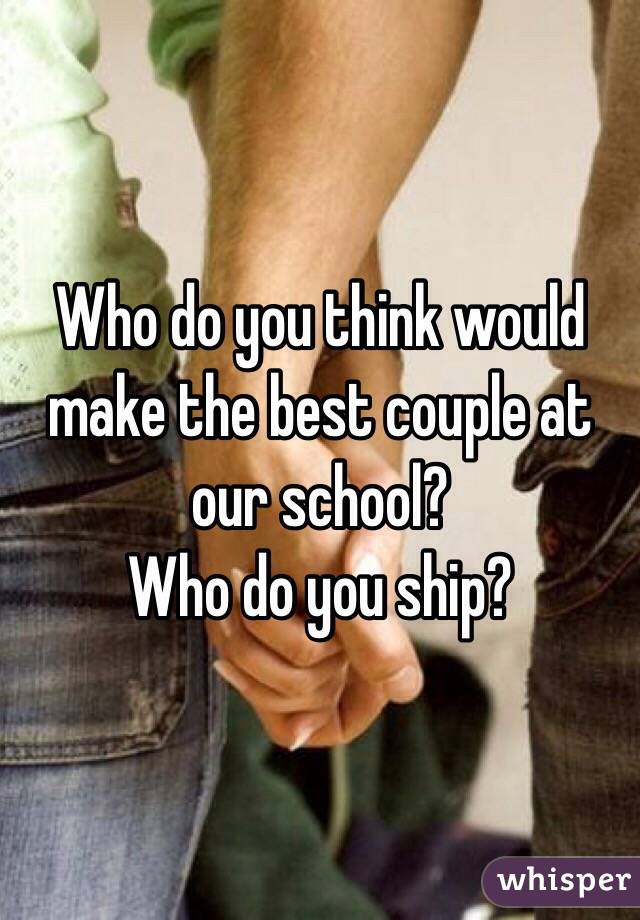 Who do you think would make the best couple at our school? 
Who do you ship?