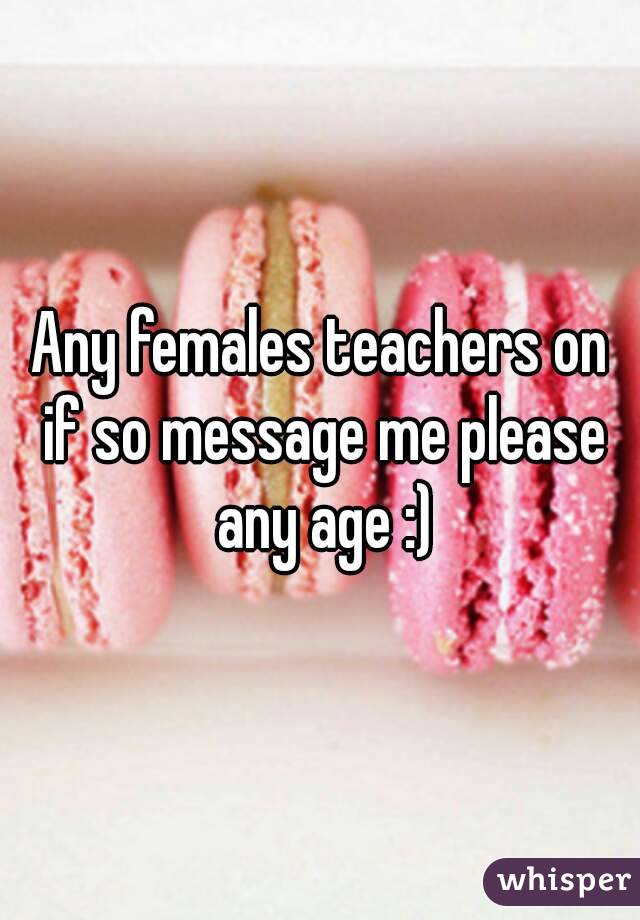 Any females teachers on if so message me please any age :)