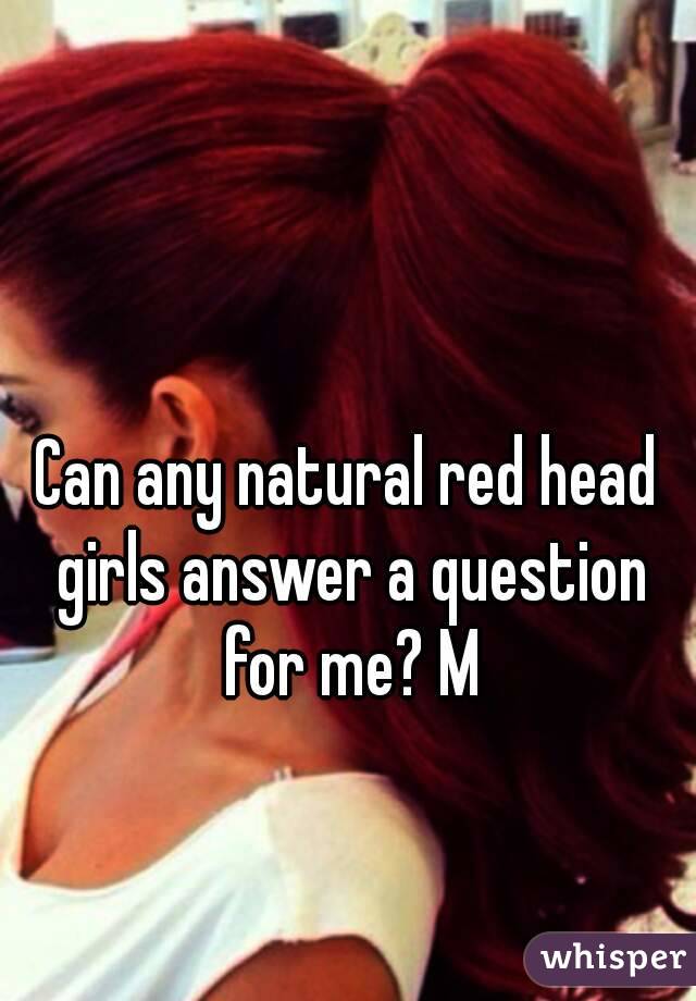 Can any natural red head girls answer a question for me? M