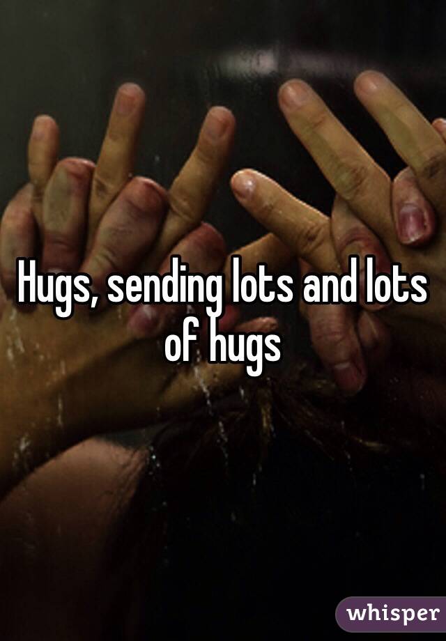 Hugs, sending lots and lots of hugs