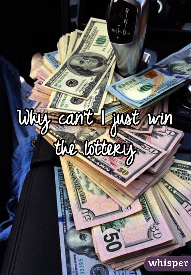 Why can't I just win the lottery 