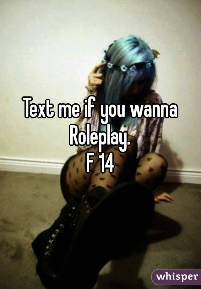 Text me if you wanna Roleplay. 
F 14