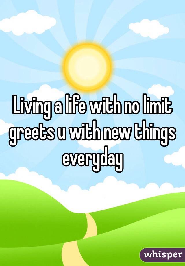 Living a life with no limit greets u with new things everyday 